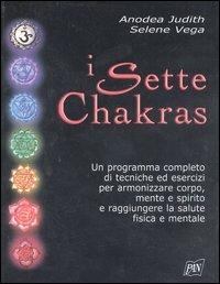 I sette chakras. Un programma completo di tecniche ed esercizi per armonizzare corpo, mente e spirito e raggiungere la salute fisica e mentale - Anodea Judith,Selene Vega - copertina