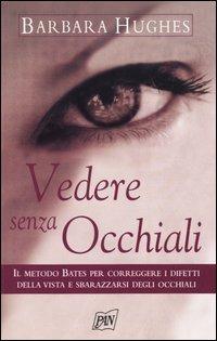 Vedere senza occhiali. Il metodo Bates per correggere i difetti della vista e sbarazzarsi degli occhiali - Barbara Hughes - copertina