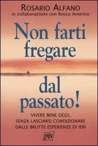 Non farti fregare dal passato! Vivere bene oggi, senza lasciarsi condizionare dalle brutte esperienze di ieri - Rosario Alfano,Rocco Americo - copertina