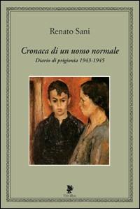 Cronaca di un uomo normale. Diario di prigionia 1943-1945 - Renato Sani - copertina