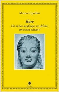 Kore. Un antico naufragio: un delitto, un amore assoluto - Marco Cipollini - copertina