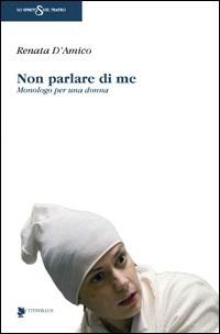 Non parlare di me. Monologo per una donna - Renata D'Amico - copertina