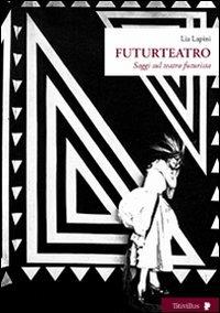 Futurteatro. Saggi sul teatro futurista - Lia Lapini - copertina