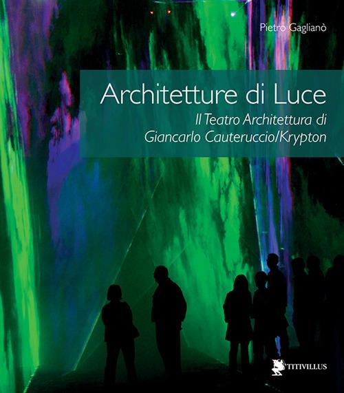 Architetture di luce. Il teatro architettura di Giancarlo Cauteruccio/Krypton. Ediz. illustrata - Pietro Gaglianò - copertina