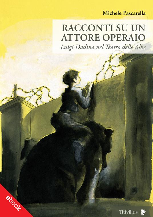 Racconti su un attore operaio. Luigi Dadina nel Teatro delle Albe - Michele Pascarella - ebook