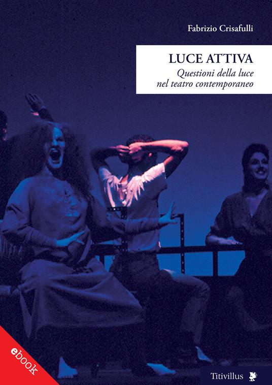 Luce attiva. Questioni della luce nel teatro contemporaneo - Fabrizio Crisafulli - ebook