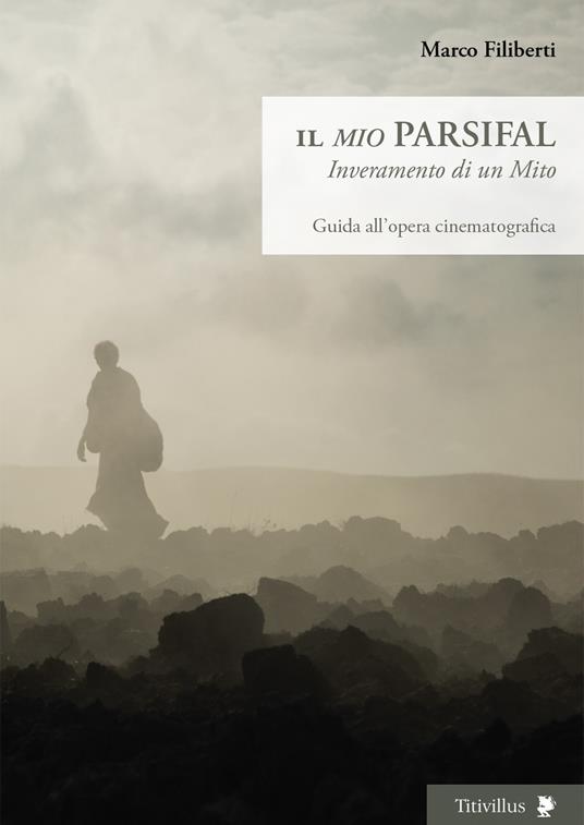 Il «mio» Parsifal. Inveramento di un mito. Guida all'opera cinematografica - Marco Filiberti - copertina
