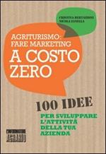 Agriturismo. Fare marketing a costo zero. 100 idee per sviluppare l'attività della tua azienda