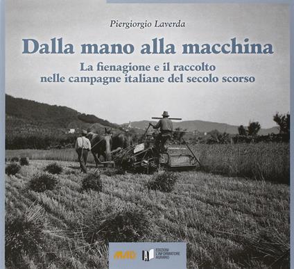 Dalla mano alla macchina. La fienagione e il raccolto nelle campagne italiane del secolo scorso - Piergiorgio Laverda - copertina