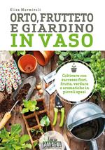 Orto, frutteto e giardino in vaso. Coltivare con successo fiori, frutta, verdura e aromatiche in piccoli spazi