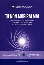 Tu non morirai mai. L'ipnosi regressiva alle vite precedenti l'emozione di aver vissuto prima la certezza di vivere per sempre