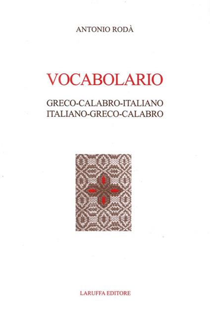Vocabolario Greco-Calabro-Italiano. Italiano-Greco-Calabro - Antonio Rodà - copertina