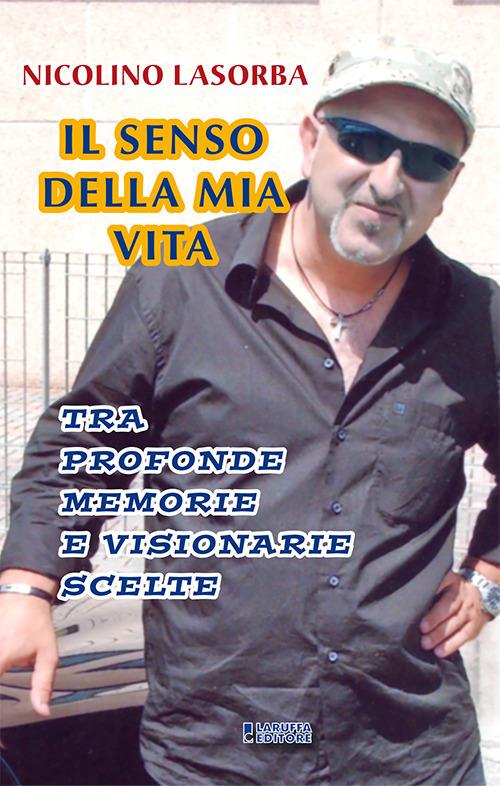 Il senso della mia vita. Tra profonde memorie e visionarie scelte - Nicolino Lasorba - copertina