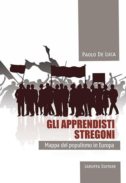 Gli apprendisti stregoni. Mappa del populismo in Europa - Paolo De Luca - copertina