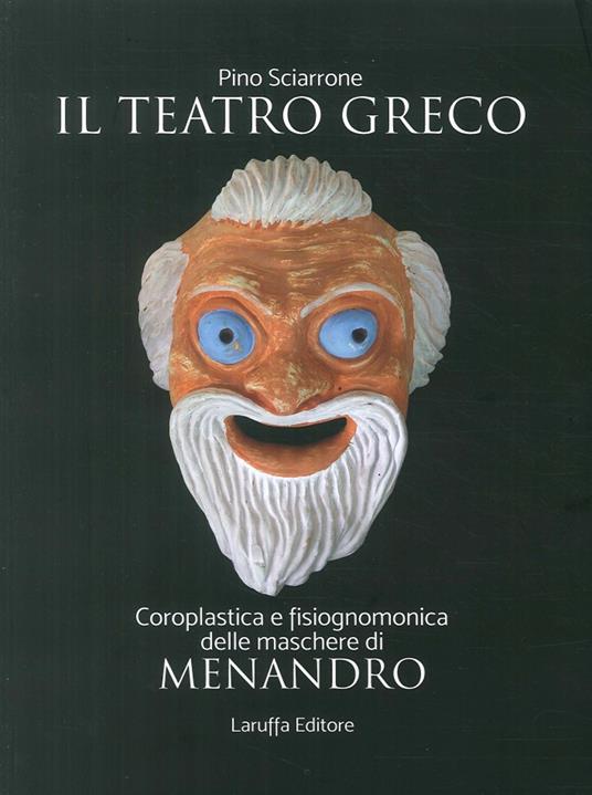 Il teatro greco. Coroplastica e fisiognomonica delle maschere di Menadro - Pino Sciarrone - copertina
