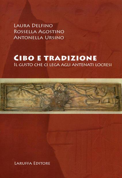 Cibo e tradizione. Il gusto che ci lega agli antenati locesi - Rossella Agostino,Laura Delfino,Antonella Ursino - copertina