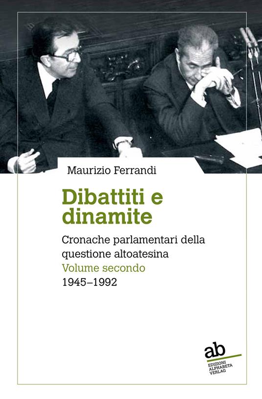 Dibattiti e dinamite. Cronache parlamentari della questione altoatesina. Vol. 2: 1945-1992 - Maurizio Ferrandi - copertina
