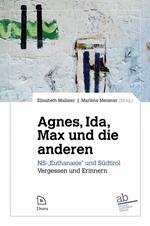 Agne, Ida, Max und die anderen. NS-«Euthanasie» und Südtirol. Vergessen und Erinnern