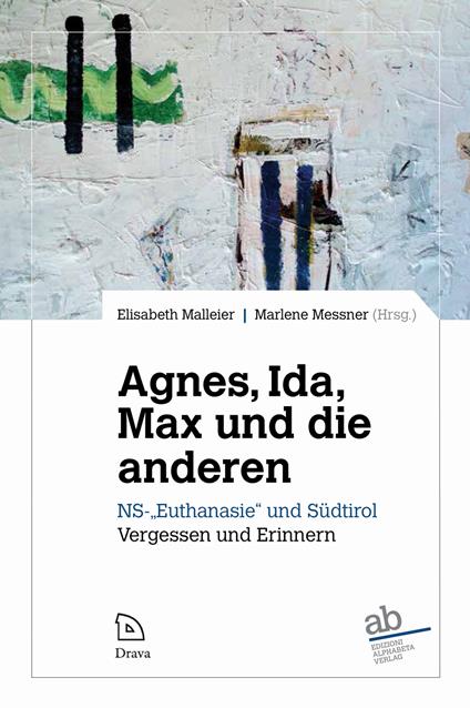 Agne, Ida, Max und die anderen. NS-«Euthanasie» und Südtirol. Vergessen und Erinnern - Elisabeth Malleier,Marlene Messner - copertina