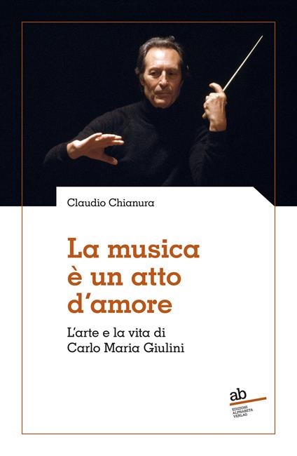 La musica è un atto d'amore. L'arte e la vita di Carlo Maria Giulini - Claudio Chianura - copertina