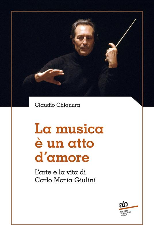La musica è un atto d'amore. L'arte e la vita di Carlo Maria Giulini - Claudio Chianura - copertina