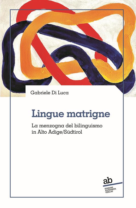 Lingue matrigne. La menzogna del bilinguismo in Alto Adige/Südtirol - Gabriele Di Luca - copertina