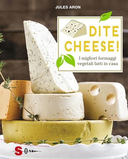 Dite cheese! I migliori formaggi vegetali fatti in casa - Jules Aron - copertina