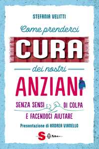 Come prenderci cura dei nostri anziani. Senza sensi di colpa e face...