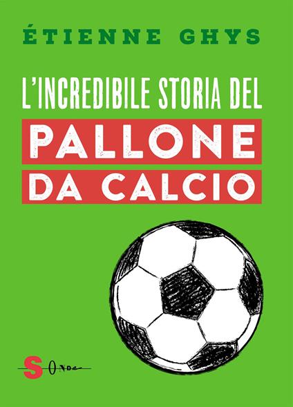 L'incredibile storia del pallone da calcio. Tutto quello che devi sapere sul mondo del pallone e del calcio - Étienne Ghys - copertina