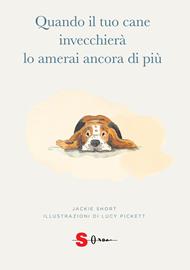 Quando il tuo cane invecchierà lo amerai ancora di più. Ediz. illustrata