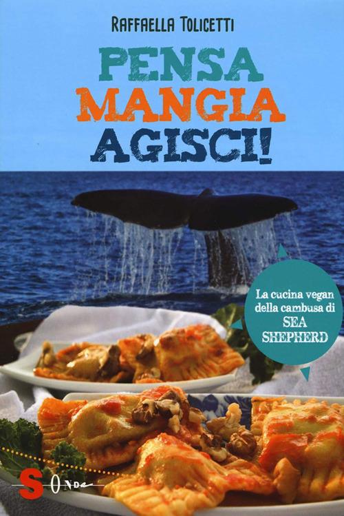 Pensa, mangia, agisci! La cucina vegan della cambusa di Sea Shepeard - Raffaella Tolicetti - ebook