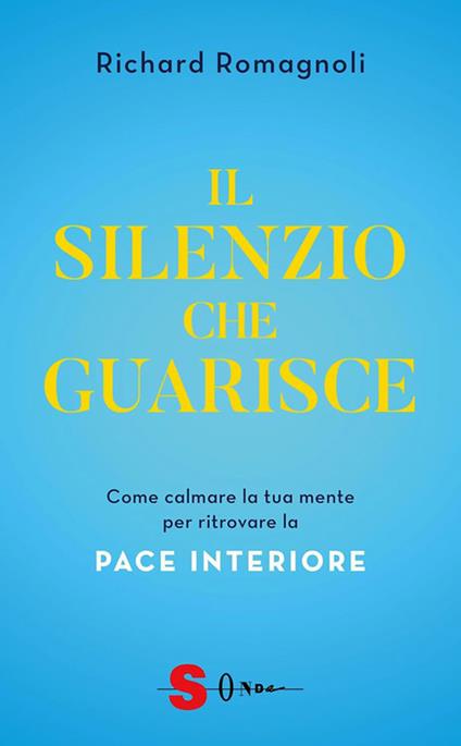 Il silenzio che guarisce. Come calmare la tua mente per ritrovare la pace interiore - Richard Romagnoli - ebook