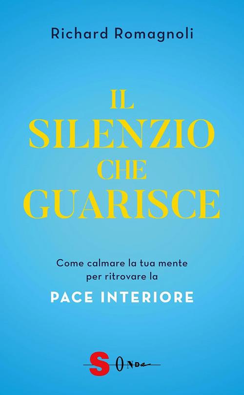 Il silenzio che guarisce. Come calmare la tua mente per ritrovare la pace interiore - Richard Romagnoli - ebook