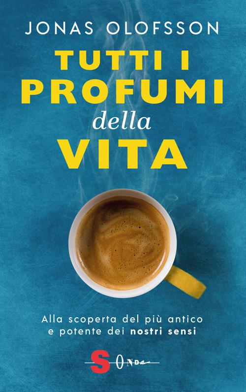 Tutti i profumi della vita. Alla scoperta del più antico e potente dei nostri sensi - Jonas Olofsson,Daniela Di Lisio - ebook
