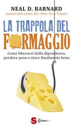 La trappola del formaggio. Come liberarsi dalla dipendenza, perdere peso e stare finalmente bene