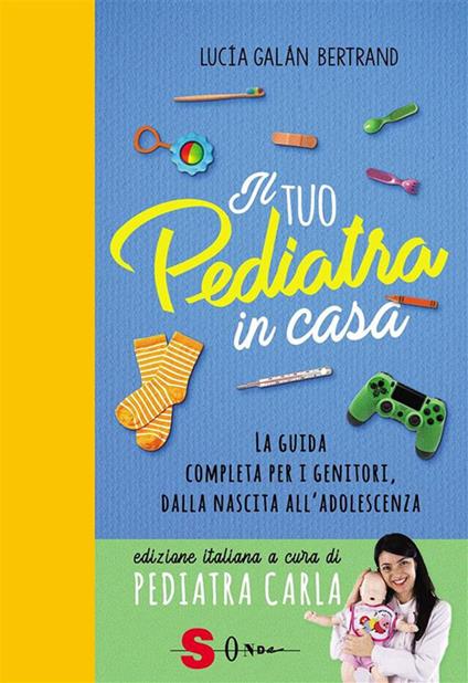 Il tuo pediatra in casa. La guida completa per i genitori, dalla nascita all'adolescenza - Lucia Galán Bertrand,Pediatra Carla - ebook