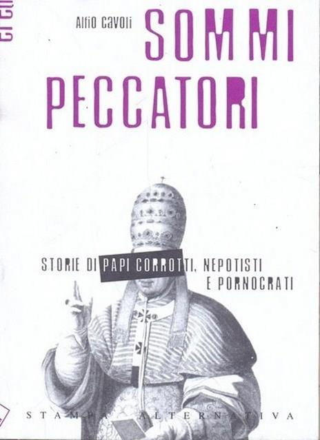 Sommi peccatori. Storie di papi corrotti, nepotisti e pornocrati - Alfio Cavoli - 2