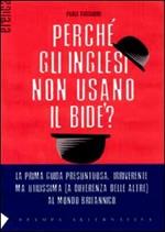 Perché gli inglesi non usano il bidet? La prima guida presuntuosa e irriverente, ma indispensabile (a differenza delle altre) per capire, con ironia, la Gran Bretagn