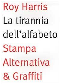 La tirannia dell'alfabeto. Ripensare la scrittura - Roy Harris - copertina