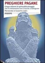 Preghiere pagane. Cinque millenni di spiritualità selvaggia che il cristianesimo non è riuscito a estinguere