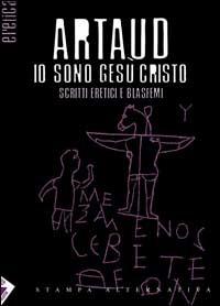 Io sono Gesù Cristo. Scritti eretici e blasfemi. Testo francese a fronte - Antonin Artaud - copertina
