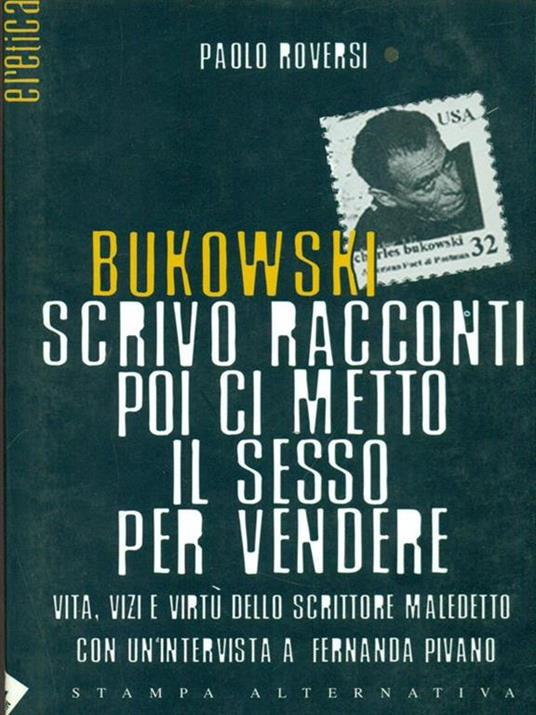 Bukowski. Scrivo racconti poi ci metto il sesso per vendere. Vita, vizi e virtù dello scrittore maledetto - Paolo Roversi - 2