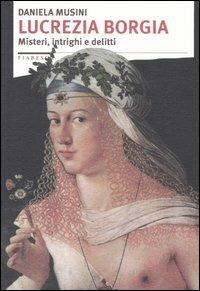 Lucrezia Borgia. Misteri, intrighi e delitti - Daniela Musini ...