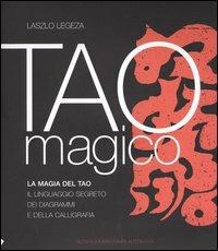 Tao magico. La magia del Tao. Il linguaggio segreto dei diagrammi e della calligrafia - Laszlo Legeza - copertina