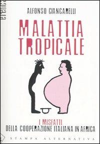 Malattia tropicale. I misfatti della cooperazione italiana in Africa - Alfonso Ciancarelli - copertina