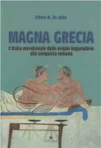 Magna Grecia. L'Italia meridionale dalle origini leggendarie alla conquista romana - Ettore M. De Juliis - copertina
