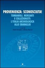 Provenienza: sconosciuta! Tombaroli, mercanti e collezionisti: l'Italia archeologica allo sbaraglio