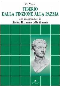 Tiberio dalla finzione alla pazzia. Con un appendice su Tacito: Il trauma della tirannia - Yavez Zvi - copertina