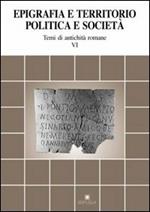Epigrafia e territorio, politica e società. Temi di antichità romane. Vol. 6
