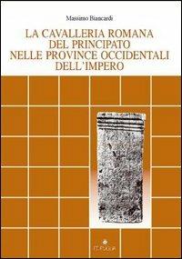 La cavalleria romana del principato nelle province occidentali dell'impero - Massimo Biancardi - copertina